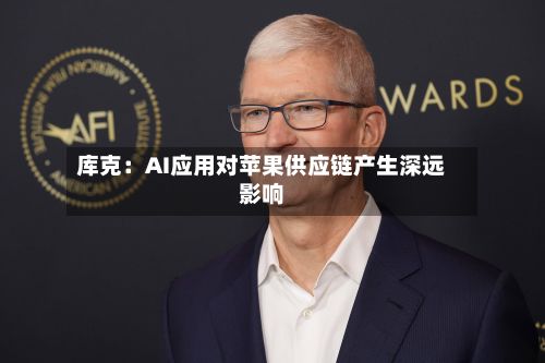 库克:AI应用对苹果供应链产生深远影响-第1张图片