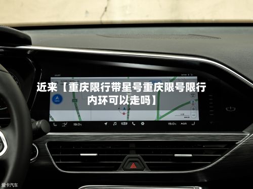 近来【重庆限行带星号重庆限号限行内环可以走吗】