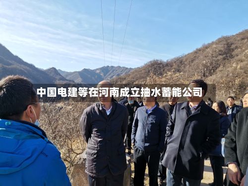 中国电建等在河南成立抽水蓄能公司