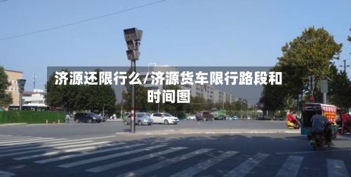 济源还限行么/济源货车限行路段和时间图-第2张图片