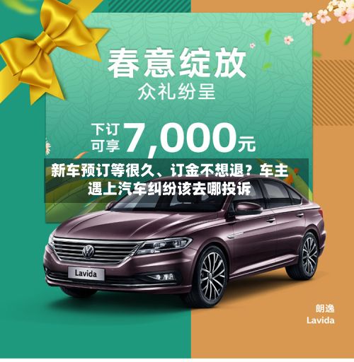 新车预订等很久、订金不想退？车主遇上汽车纠纷该去哪投诉-第3张图片