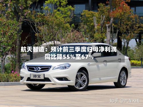 航天智造:预计前三季度归母净利润同比降55%至67%-第2张图片
