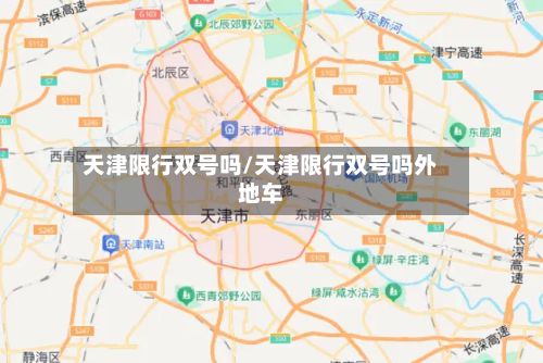 天津限行双号吗/天津限行双号吗外地车-第3张图片