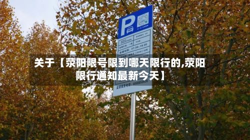 关于【荥阳限号限到哪天限行的,荥阳限行通知最新今天】