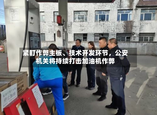 紧盯作弊主板	、技术开发环节，公安机关将持续打击加油机作弊-第2张图片
