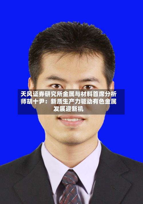 天风证券研究所金属与材料首席分析师胡十尹：新质生产力驱动有色金属发展迎新机-第3张图片