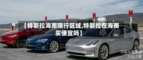 【特斯拉海南限行区域,特斯拉在海南买便宜吗】-第3张图片