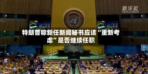 特朗普称新任新闻秘书应该“重新考虑”是否继续任职