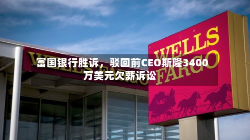 富国银行胜诉，驳回前CEO斯隆3400万美元欠薪诉讼-第1张图片