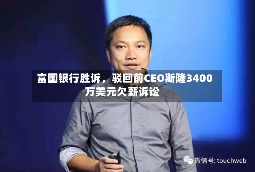富国银行胜诉，驳回前CEO斯隆3400万美元欠薪诉讼-第3张图片