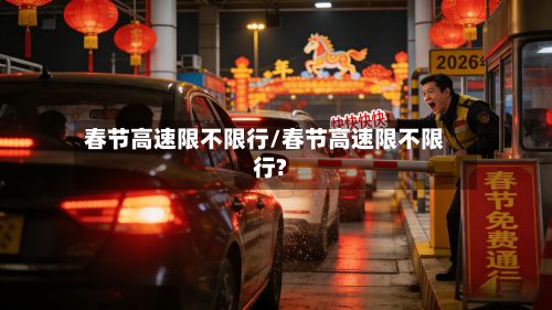 春节高速限不限行/春节高速限不限行?-第2张图片