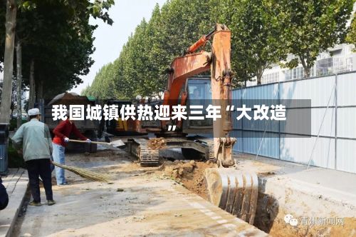 我国城镇供热迎来三年“大改造	”-第3张图片