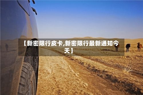 【新密限行皮卡,新密限行最新通知今天】-第2张图片