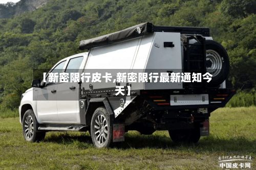 【新密限行皮卡,新密限行最新通知今天】
