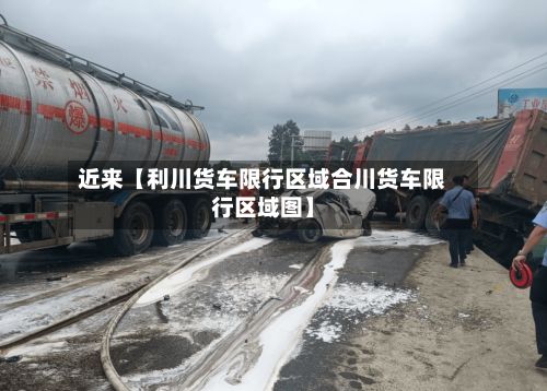 近来【利川货车限行区域合川货车限行区域图】-第2张图片