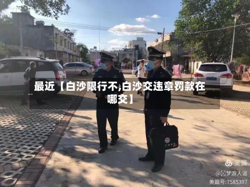 最近【白沙限行不,白沙交违章罚款在哪交】-第2张图片