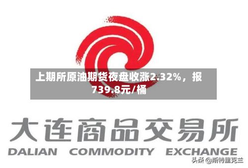 上期所原油期货夜盘收涨2.32%，报739.8元/桶-第2张图片
