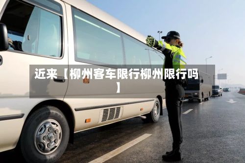 近来【柳州客车限行柳州限行吗】-第2张图片