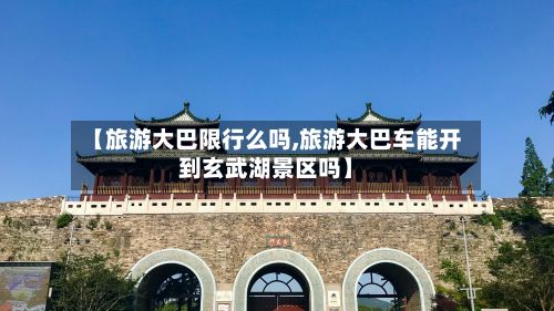 【旅游大巴限行么吗,旅游大巴车能开到玄武湖景区吗】-第3张图片