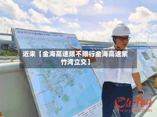 近来【金海高速限不限行金海高速紫竹湾立交】