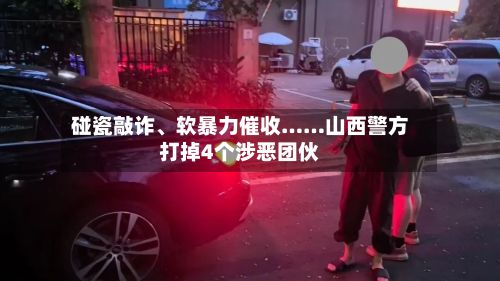 碰瓷敲诈、软暴力催收……山西警方打掉4个涉恶团伙-第2张图片