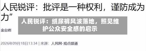 人民锐评：纸尿裤风波落地，照见维护公众安全感的启示