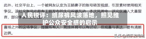 人民锐评：纸尿裤风波落地	，照见维护公众安全感的启示-第2张图片
