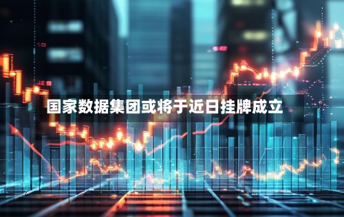国家数据集团或将于近日挂牌成立