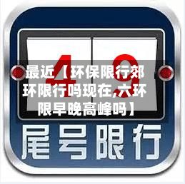 最近【环保限行郊环限行吗现在,六环限早晚高峰吗】-第3张图片