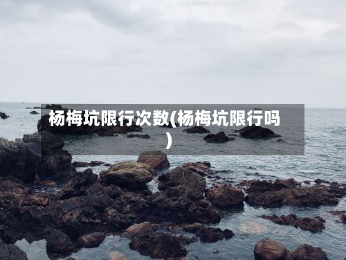 杨梅坑限行次数(杨梅坑限行吗)