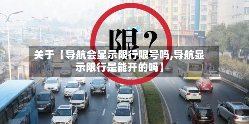 关于【导航会显示限行限号吗,导航显示限行是能开的吗】