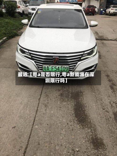 最近【粤a是否限行,粤a新能源在深圳限行吗】