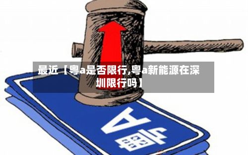最近【粤a是否限行,粤a新能源在深圳限行吗】-第3张图片