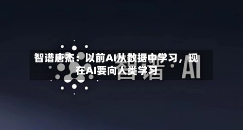 智谱唐杰：以前AI从数据中学习，现在AI要向人类学习