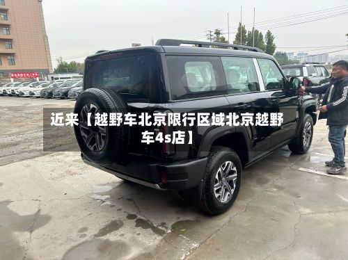 近来【越野车北京限行区域北京越野车4s店】