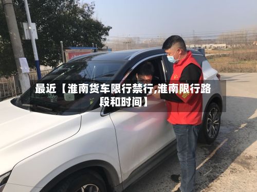 最近【淮南货车限行禁行,淮南限行路段和时间】-第3张图片
