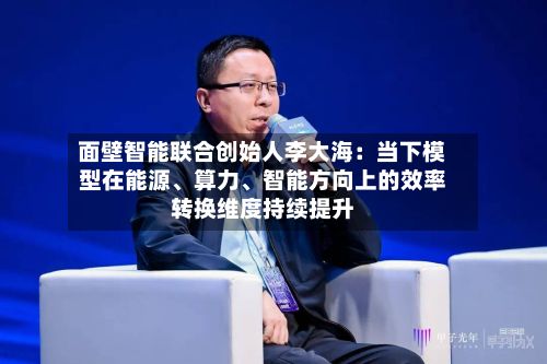 面壁智能联合创始人李大海：当下模型在能源、算力、智能方向上的效率转换维度持续提升