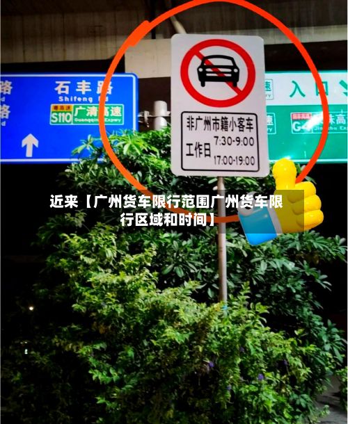 近来【广州货车限行范围广州货车限行区域和时间】