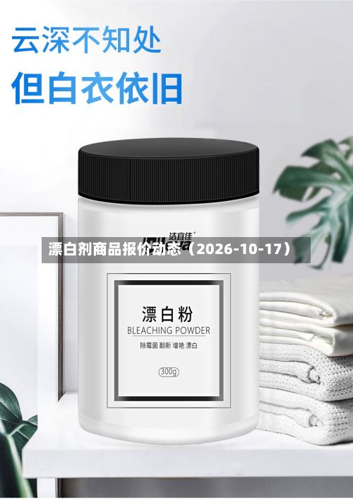 漂白剂商品报价动态（2026-10-17）-第2张图片