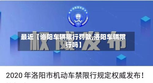 最近【洛阳车辆限行罚款,洛阳车辆限行吗】
