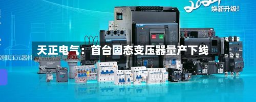 天正电气：首台固态变压器量产下线