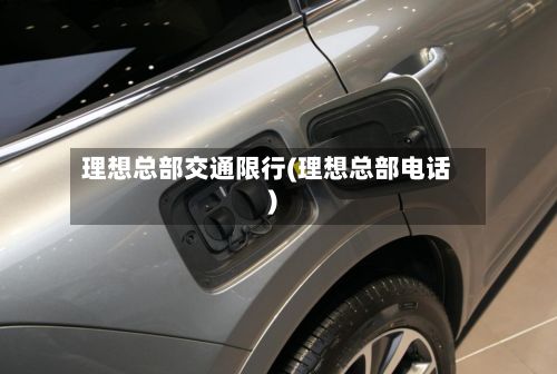 理想总部交通限行(理想总部电话)