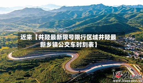 近来【井陉最新限号限行区域井陉最新乡镇公交车时刻表】