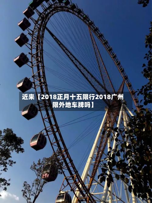 近来【2018正月十五限行2018广州限外地车牌吗】