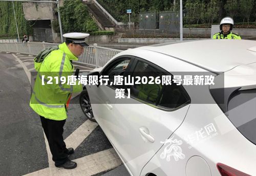 【219唐海限行,唐山2026限号最新政策】