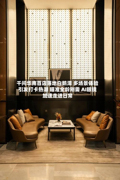 千问华南首店落地白鹅潭 多场景体验引发打卡热潮 瞄准全龄刚需 AI眼镜加速走进日常-第3张图片