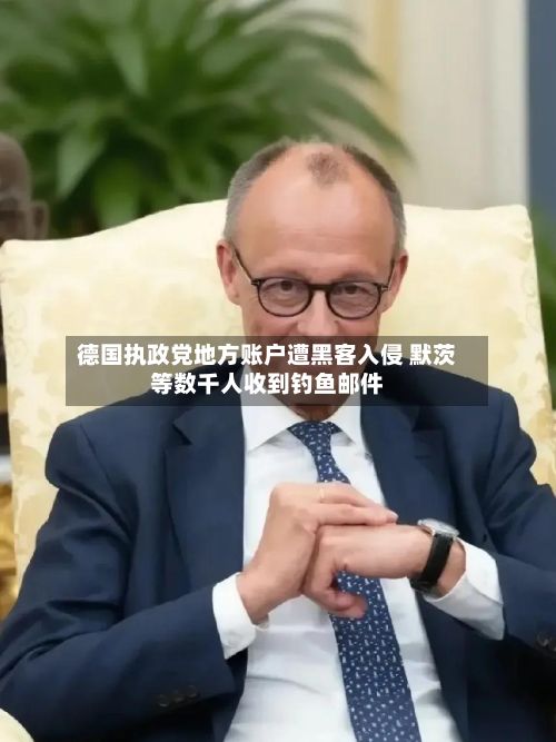 德国执政党地方账户遭黑客入侵 默茨等数千人收到钓鱼邮件-第2张图片