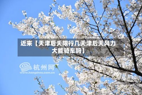 近来【天津后天限行几天津后天风力大能骑车吗】-第3张图片