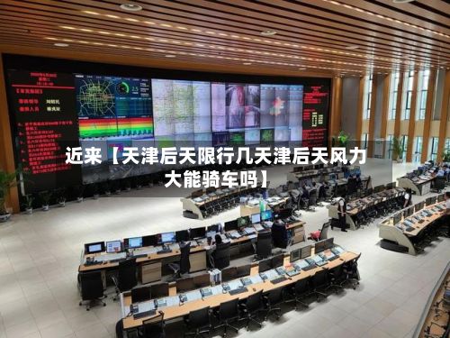 近来【天津后天限行几天津后天风力大能骑车吗】