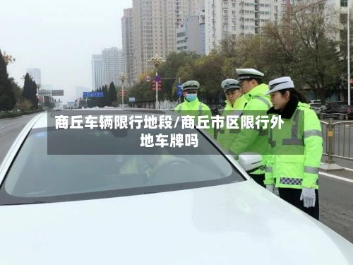 商丘车辆限行地段/商丘市区限行外地车牌吗
